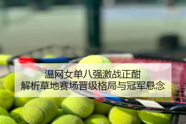 温网女单八强激战正酣 解析草地赛场晋级格局与冠军悬念