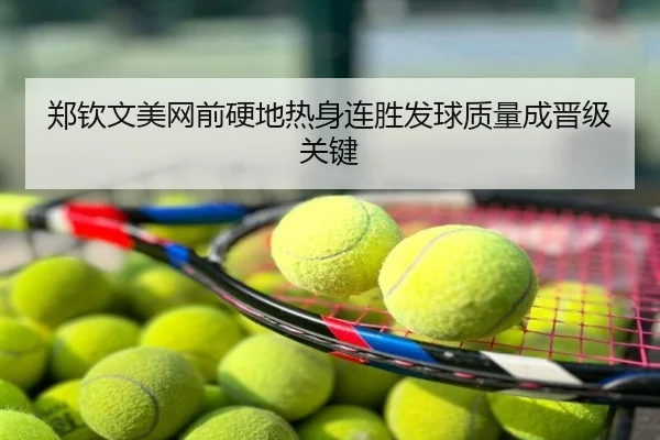 郑钦文美网前硬地热身连胜发球质量成晋级关键
