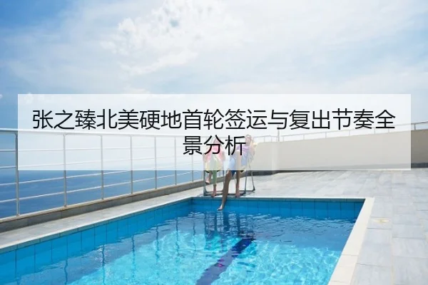 张之臻北美硬地首轮签运与复出节奏全景分析