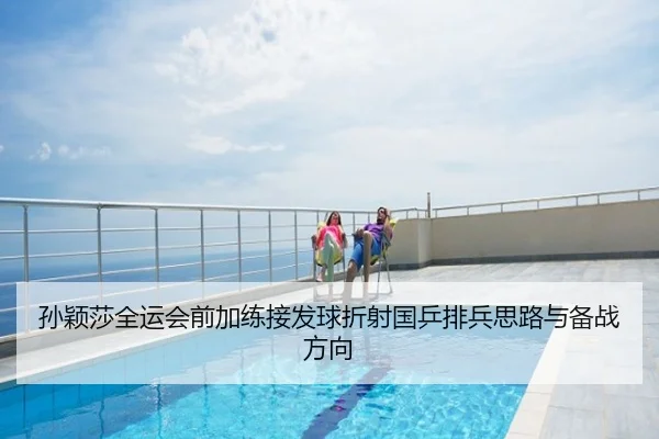 孙颖莎全运会前加练接发球折射国乒排兵思路与备战方向