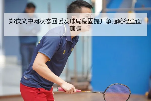 郑钦文中网状态回暖发球局稳固提升争冠路径全面前瞻